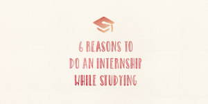 6 Reasons To Do An Internship While Studying