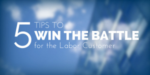 5 Tips to Win the Battle for Labor Customers