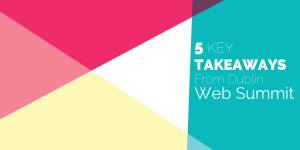 5 Key Takeaways from the Dublin Web Summit