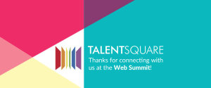 Thanks for connecting with Talentsquare at the Dublin Web Summit