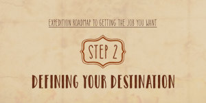 Expedition Roadmap To Getting The Job You Want – Step 2 – Defining Your Destination